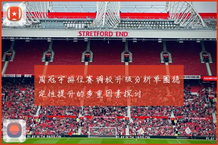 周冠宇排位赛调校升级分析单圈稳定性提升的多重因素探讨